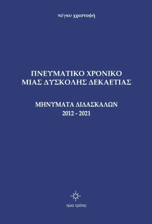 ΠΝΕΥΜΑΤΙΚΟ ΧΡΟΝΙΚΟ ΜΙΑΣ ΔΥΣΚΟΛΗΣ ΔΕΚΑΕΤΙΑΣ -  ΜΗΝΥΜΑΤΑ ΔΙΔΑΣΚΑΛΩΝ 2012 – 2021 (τόμος γ΄)